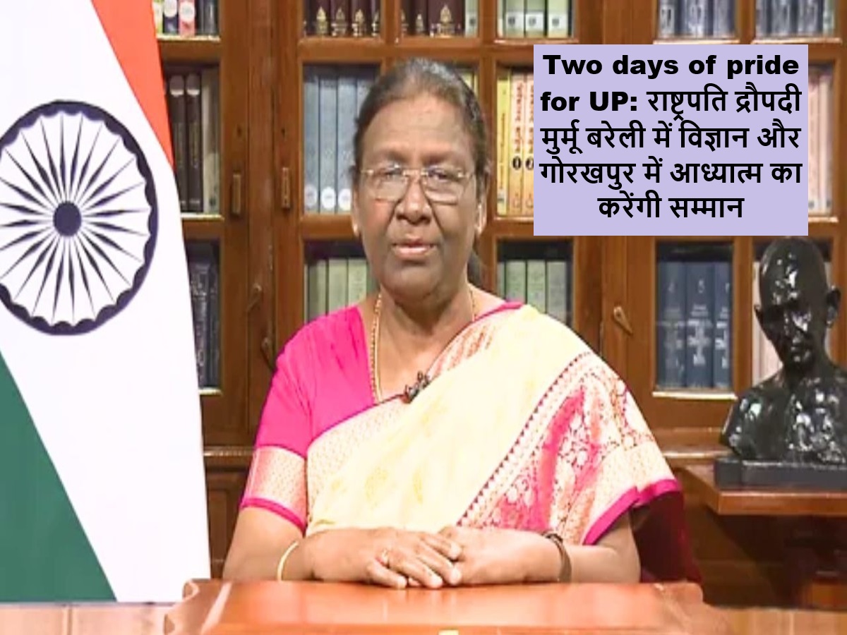 Two days of pride for UP: राष्ट्रपति द्रौपदी मुर्मू बरेली में विज्ञान और गोरखपुर में आध्यात्म का करेंगी सम्मान
